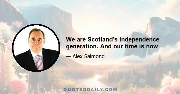 We are Scotland's independence generation. And our time is now