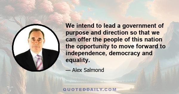 We intend to lead a government of purpose and direction so that we can offer the people of this nation the opportunity to move forward to independence, democracy and equality.