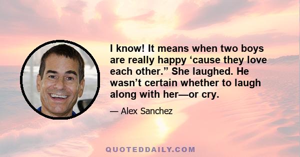 I know! It means when two boys are really happy ‘cause they love each other.” She laughed. He wasn’t certain whether to laugh along with her—or cry.