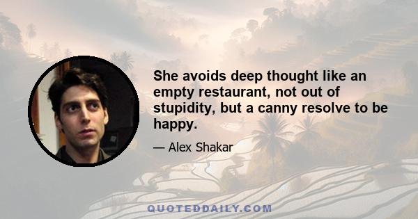 She avoids deep thought like an empty restaurant, not out of stupidity, but a canny resolve to be happy.