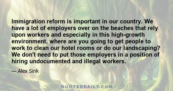 Immigration reform is important in our country. We have a lot of employers over on the beaches that rely upon workers and especially in this high-growth environment, where are you going to get people to work to clean