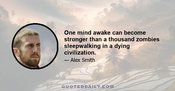 One mind awake can become stronger than a thousand zombies sleepwalking in a dying civilization.