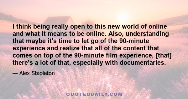 I think being really open to this new world of online and what it means to be online. Also, understanding that maybe it's time to let go of the 90-minute experience and realize that all of the content that comes on top