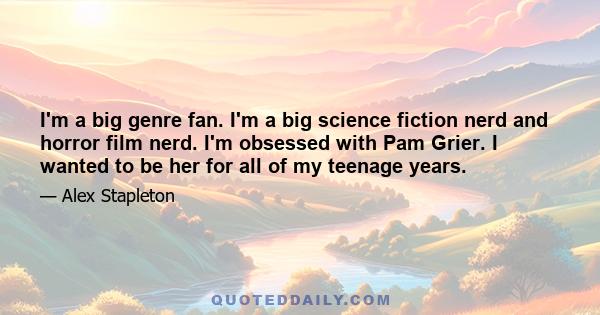 I'm a big genre fan. I'm a big science fiction nerd and horror film nerd. I'm obsessed with Pam Grier. I wanted to be her for all of my teenage years.