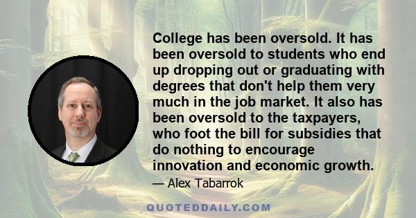 College has been oversold. It has been oversold to students who end up dropping out or graduating with degrees that don't help them very much in the job market. It also has been oversold to the taxpayers, who foot the