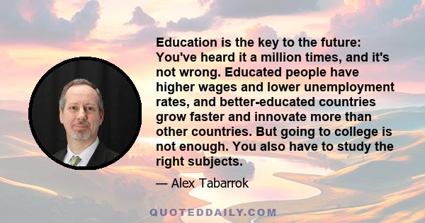 Education is the key to the future: You've heard it a million times, and it's not wrong. Educated people have higher wages and lower unemployment rates, and better-educated countries grow faster and innovate more than