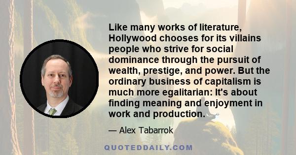 Like many works of literature, Hollywood chooses for its villains people who strive for social dominance through the pursuit of wealth, prestige, and power. But the ordinary business of capitalism is much more