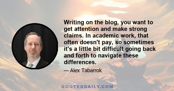 Writing on the blog, you want to get attention and make strong claims. In academic work, that often doesn't pay, so sometimes it's a little bit difficult going back and forth to navigate these differences.