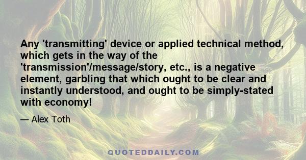 Any 'transmitting' device or applied technical method, which gets in the way of the 'transmission'/message/story, etc., is a negative element, garbling that which ought to be clear and instantly understood, and ought to 