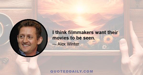 I think filmmakers want their movies to be seen.