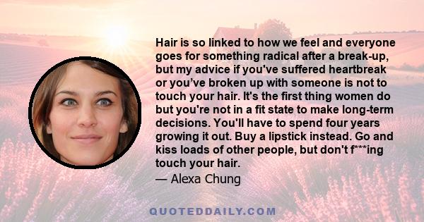 Hair is so linked to how we feel and everyone goes for something radical after a break-up, but my advice if you've suffered heartbreak or you’ve broken up with someone is not to touch your hair. It's the first thing