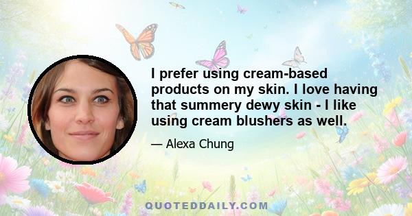 I prefer using cream-based products on my skin. I love having that summery dewy skin - I like using cream blushers as well.