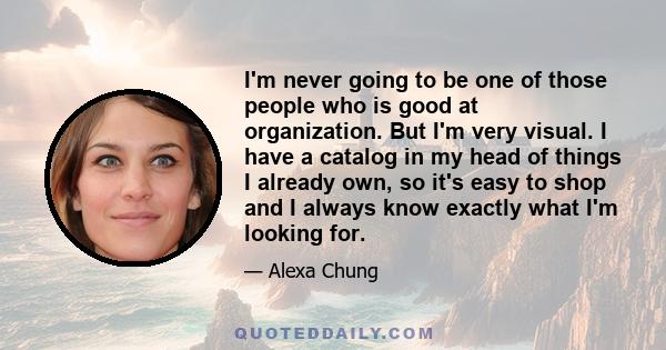 I'm never going to be one of those people who is good at organization. But I'm very visual. I have a catalog in my head of things I already own, so it's easy to shop and I always know exactly what I'm looking for.