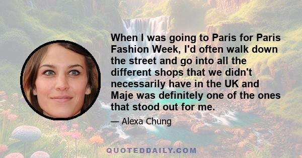 When I was going to Paris for Paris Fashion Week, I'd often walk down the street and go into all the different shops that we didn't necessarily have in the UK and Maje was definitely one of the ones that stood out for