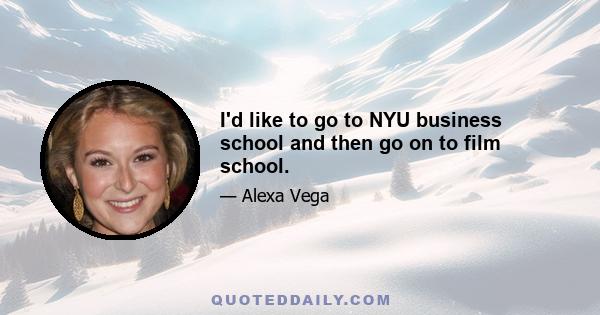 I'd like to go to NYU business school and then go on to film school.