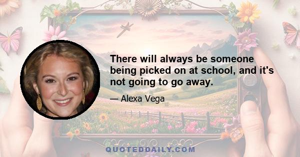 There will always be someone being picked on at school, and it's not going to go away.