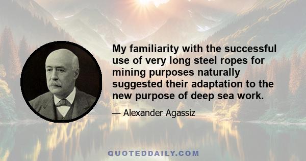 My familiarity with the successful use of very long steel ropes for mining purposes naturally suggested their adaptation to the new purpose of deep sea work.