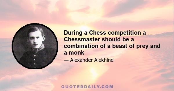 During a Chess competition a Chessmaster should be a combination of a beast of prey and a monk