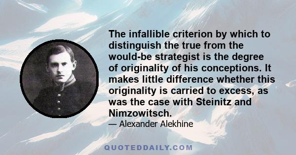 The infallible criterion by which to distinguish the true from the would-be strategist is the degree of originality of his conceptions. It makes little difference whether this originality is carried to excess, as was