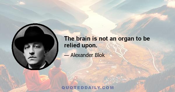 The brain is not an organ to be relied upon.