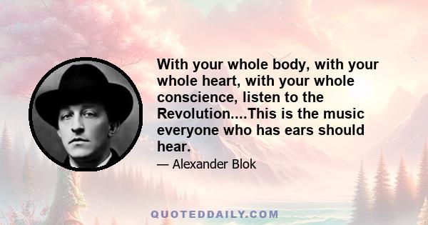 With your whole body, with your whole heart, with your whole conscience, listen to the Revolution....This is the music everyone who has ears should hear.