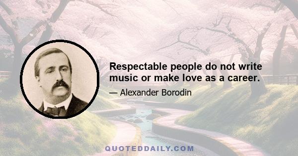 Respectable people do not write music or make love as a career.