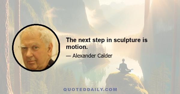 The next step in sculpture is motion.