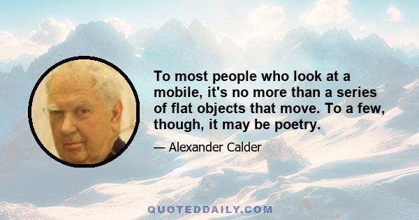 To most people who look at a mobile, it's no more than a series of flat objects that move. To a few, though, it may be poetry.