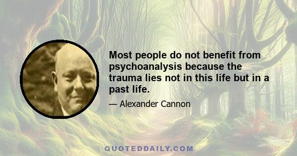 Most people do not benefit from psychoanalysis because the trauma lies not in this life but in a past life.