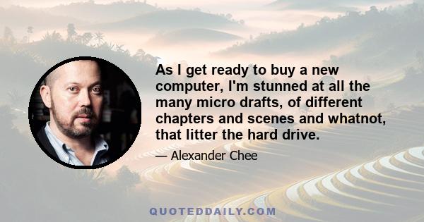 As I get ready to buy a new computer, I'm stunned at all the many micro drafts, of different chapters and scenes and whatnot, that litter the hard drive.