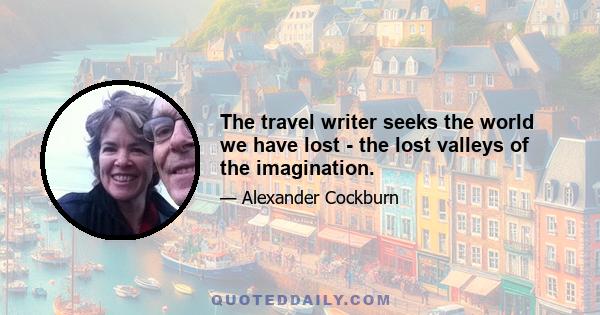 The travel writer seeks the world we have lost - the lost valleys of the imagination.