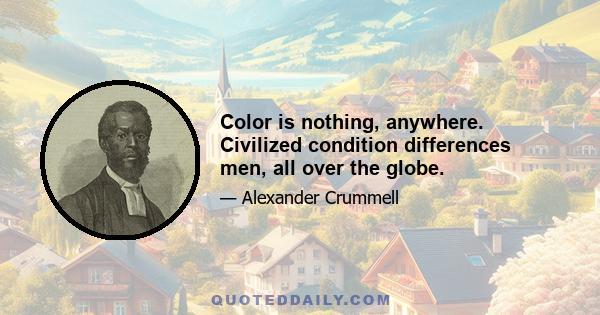 Color is nothing, anywhere. Civilized condition differences men, all over the globe.