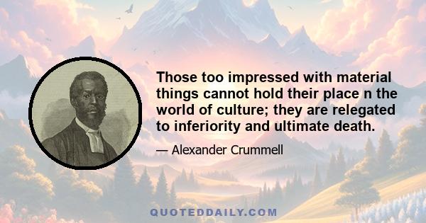 Those too impressed with material things cannot hold their place n the world of culture; they are relegated to inferiority and ultimate death.