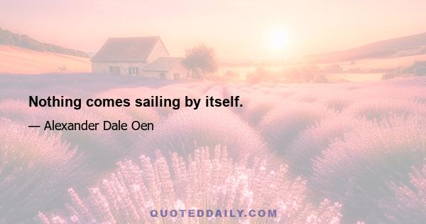 Nothing comes sailing by itself.