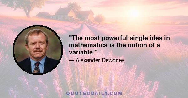 The most powerful single idea in mathematics is the notion of a variable.