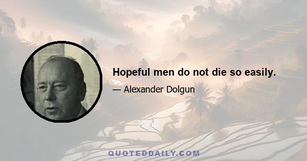 Hopeful men do not die so easily.