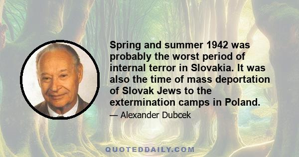 Spring and summer 1942 was probably the worst period of internal terror in Slovakia. It was also the time of mass deportation of Slovak Jews to the extermination camps in Poland.