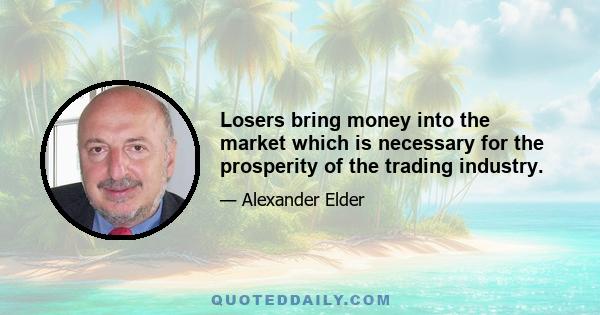 Losers bring money into the market which is necessary for the prosperity of the trading industry.