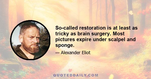 So-called restoration is at least as tricky as brain surgery. Most pictures expire under scalpel and sponge.