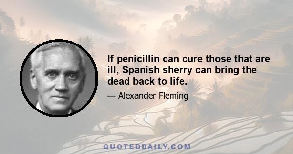 If penicillin can cure those that are ill, Spanish sherry can bring the dead back to life.