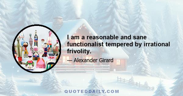 I am a reasonable and sane functionalist tempered by irrational frivolity.