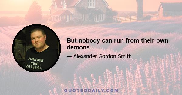 But nobody can run from their own demons.