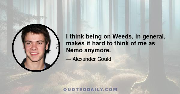 I think being on Weeds, in general, makes it hard to think of me as Nemo anymore.