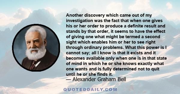 Another discovery which came out of my investigation was the fact that when one gives his or her order to produce a definite result and stands by that order, it seems to have the effect of giving one what might be