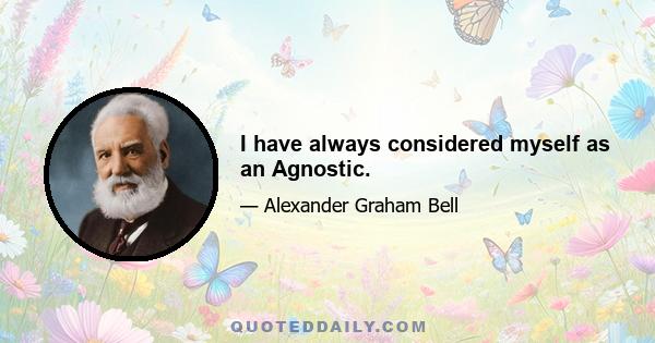 I have always considered myself as an Agnostic.