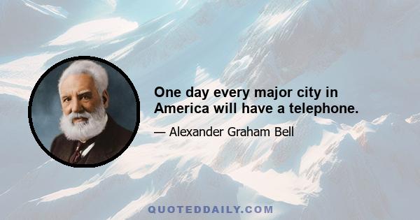 One day every major city in America will have a telephone.