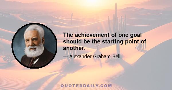 The achievement of one goal should be the starting point of another.