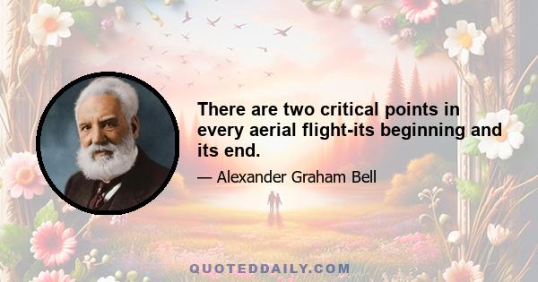 There are two critical points in every aerial flight-its beginning and its end.