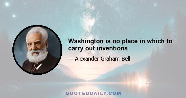 Washington is no place in which to carry out inventions