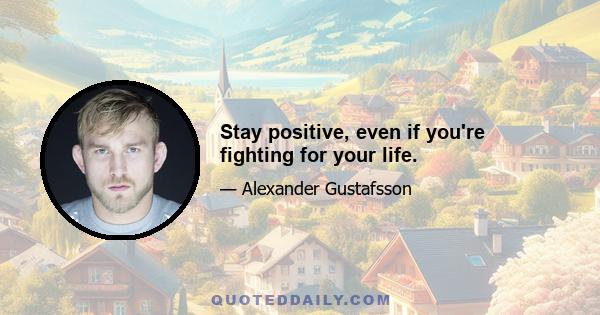 Stay positive, even if you're fighting for your life.